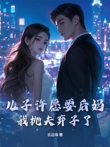 儿子许愿要后妈,我抛夫弃子了